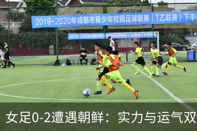 女足0-2遭遇朝鲜：实力与运气双双失利，整体表现乏力
