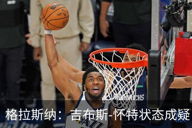 格拉斯纳：吉布斯-怀特状态成疑；赞誉阿尔特塔与阿森纳的卓越表现